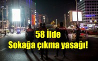 58 İlde  Sokağa çıkma yasağı!