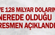 Ve 128 milyar doların nerede olduğu resmen açıklandı