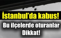 İstanbul’da kabus! Bu ilçelerde oturanlar dikkat