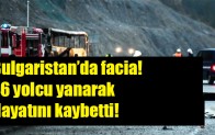 Bulgaristan’da facia! 46 yolcu yanarak hayatını kaybetti!