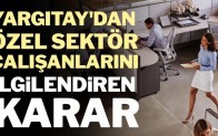 Yargıtay’dan özel sektör çalışanlarını ilgilendiren karar