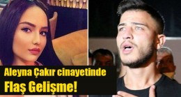 Aleyna Çakır cinayetinde flaş gelişme