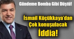 İsmail Küçükkaya’dan çok konuşulacak iddia