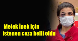Melek İpek için istenen ceza belli oldu