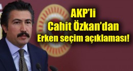AKP’li Cahit Özkan’dan erken seçim açıklaması