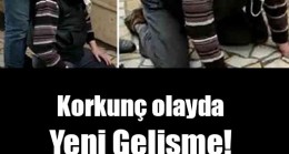 Korkunç olayda Yeni Gelişme!