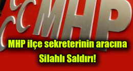 MHP ilçe sekreterinin aracına silahlı saldırı