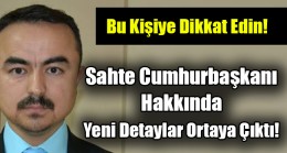 Sahte Cumhurbaşkanı Hakkında Yeni Detaylar…