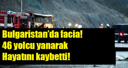 Bulgaristan’da facia! 46 yolcu yanarak hayatını kaybetti!