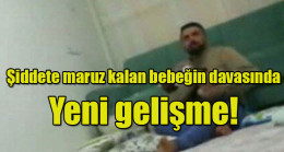 Şiddete maruz kalan bebeğin davasında Yeni gelişme!