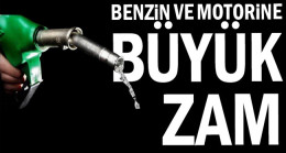 Benzin ve motorine büyük zam