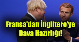 Fransa’dan İngiltere’ye Dava Hazırlığı!