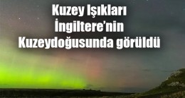 Kuzey Işıkları, İngiltere’nin kuzeydoğusunda görüldü