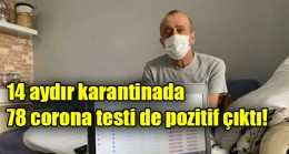 14 aydır karantinada, 78 corona testi de pozitif çıktı