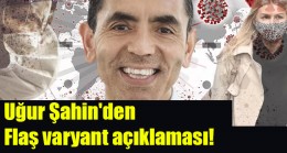 Uğur Şahin’den flaş varyant açıklaması