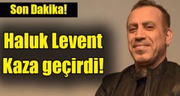 Haluk Levent kaza geçirdi