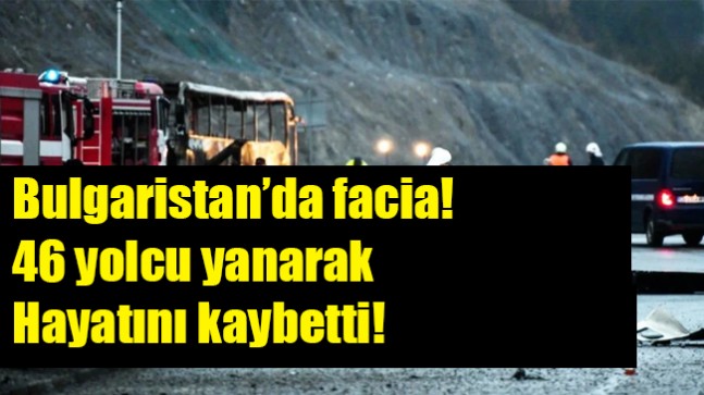 Bulgaristan’da facia! 46 yolcu yanarak hayatını kaybetti!