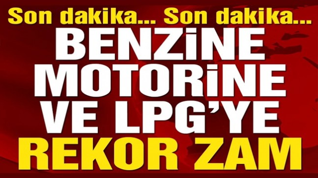 Benzin, motorin ve LPG’ye tarihi zam