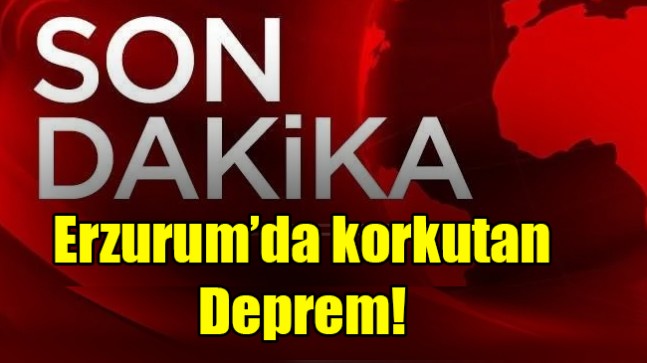 Erzurum’da korkutan deprem