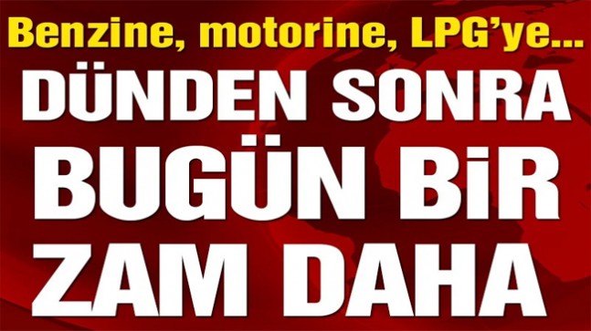 Son Dakika… Benzin, motorin ve LPG’ye bir zam daha