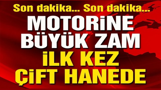Motorine büyük zam: Çift hane görüldü