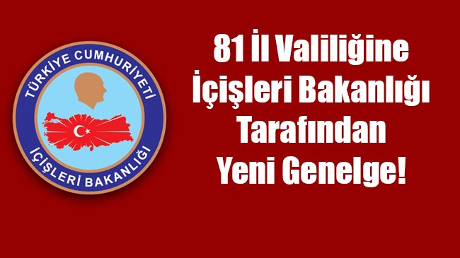 81 İl Valiliğine İçişleri Bakanlığı tarafından yeni genelge!