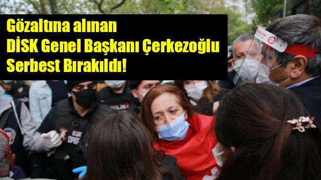 Gözaltına alınan DİSK Genel Başkanı Çerkezoğlu serbest bırakıldı