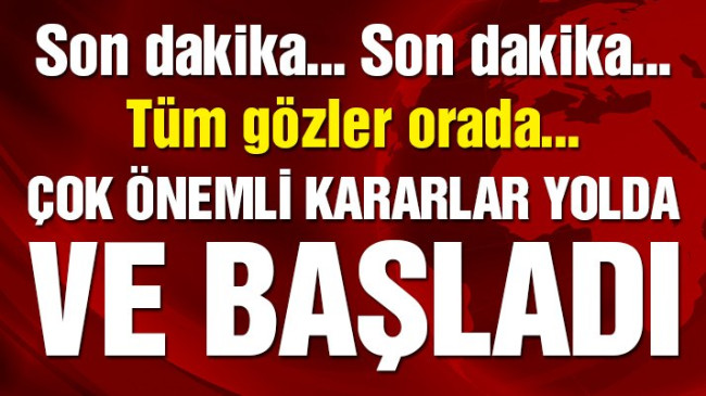 Tüm gözler orada… Çok önemli kararlar yolda
