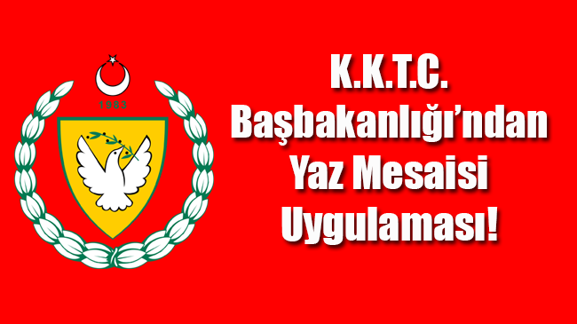 K.K.T.C. Başbakanlığı’ndan Yaz Mesaisi Uygulaması!