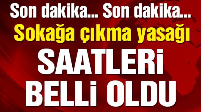 Sokağa çıkma yasağı saatleri belli oldu