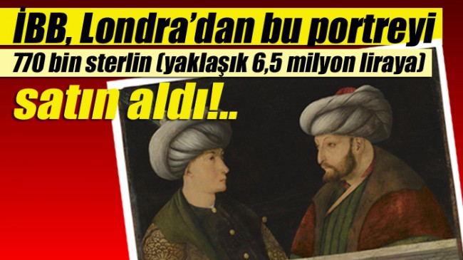 Fatih Sultan Mehmet’in Londra’daki portresini 6.5 milyon liraya İBB satın aldı