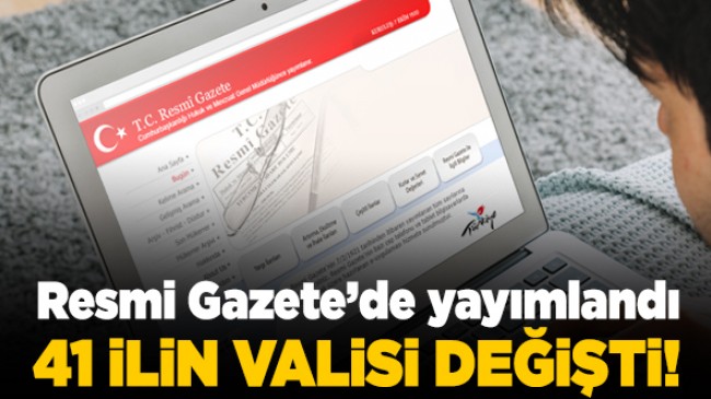 Cumhurbaşkanı Atama Kararlarına Resmi Gazete’de yayımlandı: 41 ilin valisi değişti