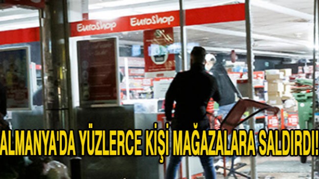 Almanya’da yüzlerce kişi mağazalara saldırdı