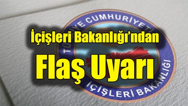 İçişleri Bakanlığı’ndan Flaş Uyarı