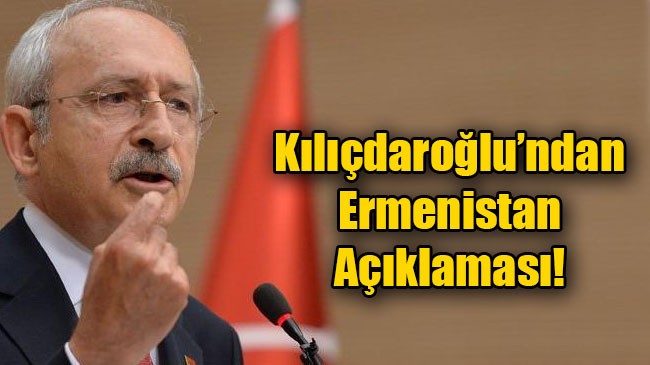 Kılıçdaroğlu’ndan Ermenistan Açıklaması!