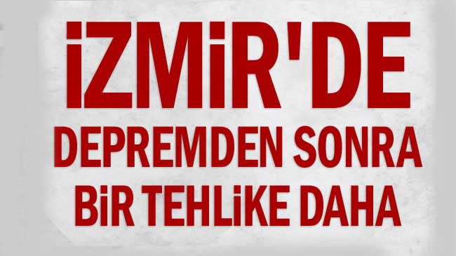 İzmir’de depremden sonra bir tehlike daha
