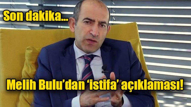 Melih Bulu’dan ‘istifa’ açıklaması