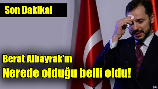 Berat Albayrak’ın nerede olduğu belli oldu