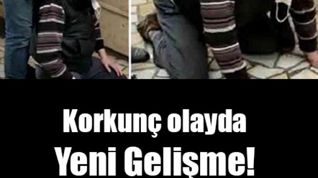 Korkunç olayda Yeni Gelişme!