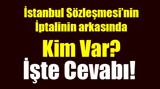 İstanbul Sözleşmesi’nin  İptalinin arkasında Kim Var?