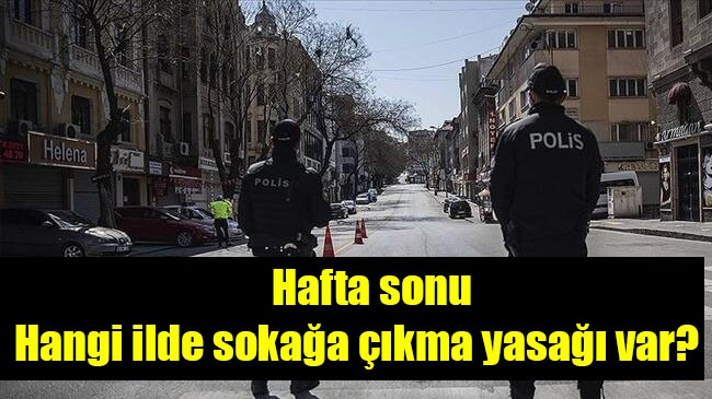 Hafta sonu hangi ilde sokağa çıkma yasağı var?