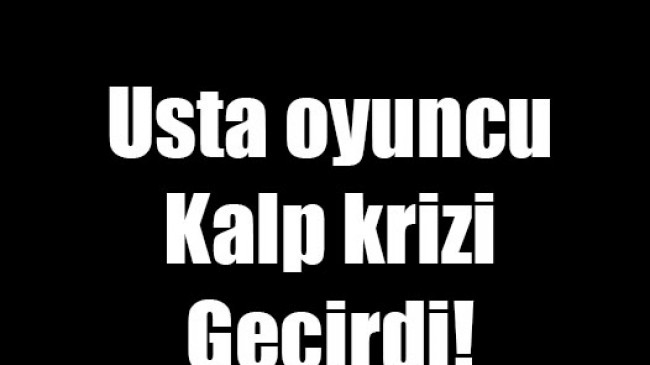 Usta oyuncu kalp krizi geçirdi