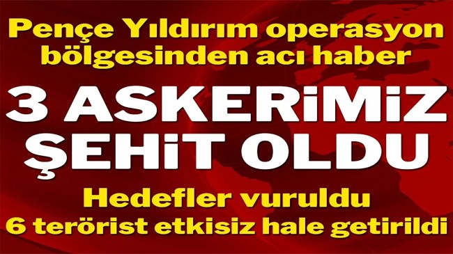 Pençe-Yıldırım bölgesinde 3 askerimiz şehit oldu