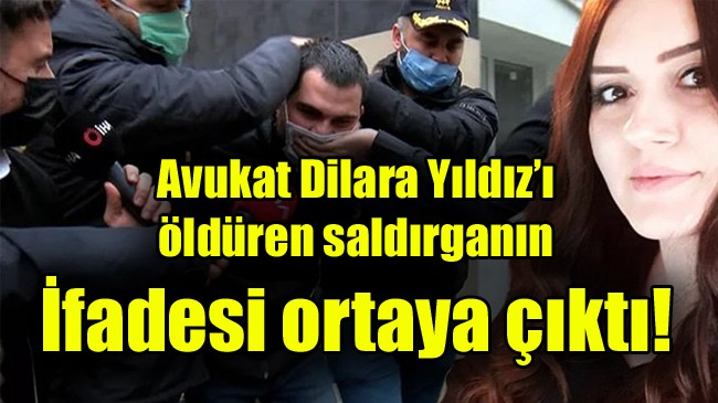 Avukat Dilara Yıldız’ı öldüren saldırganın ifadesi ortaya çıktı