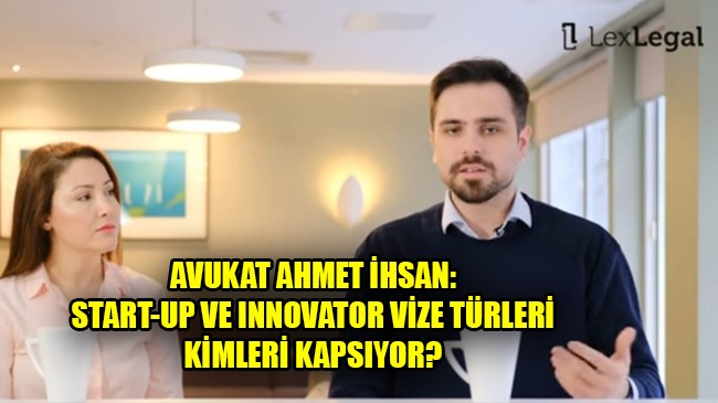 AVUKAT AHMET İHSAN: START-UP VE INNOVATOR VİZE TÜRLERİ KİMLERİ KAPSIYOR!