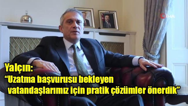 Yalçın: “Uzatma başvurusu bekleyen vatandaşlarımız için pratik çözümler önerdik”