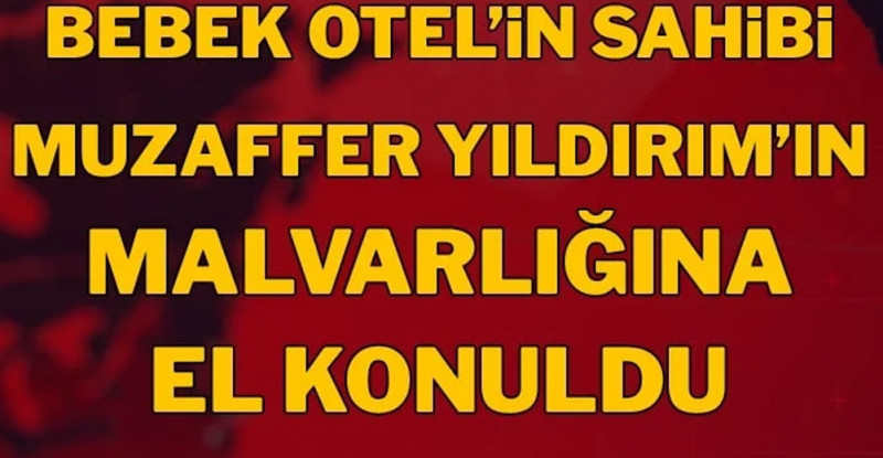 Bebek Otel’in sahibi Muzaffer Yıldırım’ın mal varlıklarına el konuldu
