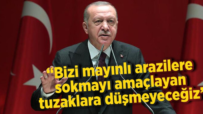 Cumhurbaşkanı Erdoğan: “Bizi mayınlı arazilere sokmayı amaçlayan tuzaklara düşmeyeceğiz”