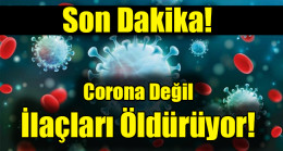 Son Dakika! Corona Değil İlaçları Öldürüyor