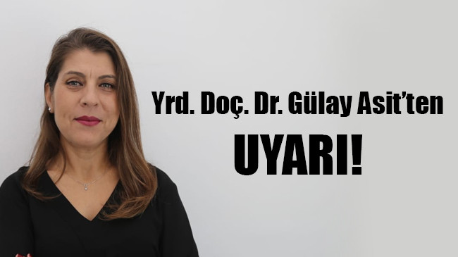 Yrd. Doç. Dr. Gülay Asit’ten UYARI!